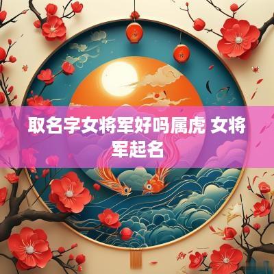 取名字女将军好吗属虎 女将军起名