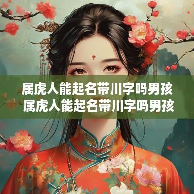 属虎人能起名带川字吗男孩 属虎人能起名带川字吗男孩子
