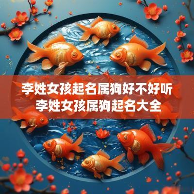 李姓女孩起名属狗好不好听 李姓女孩属狗起名大全