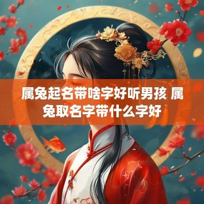属兔起名带啥字好听男孩 属兔取名字带什么字好
