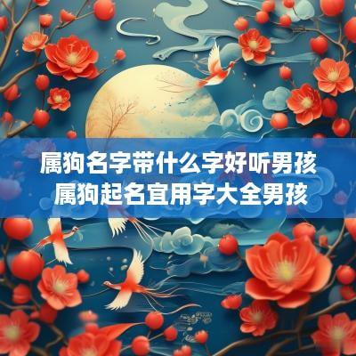 属狗名字带什么字好听男孩 属狗起名宜用字大全男孩