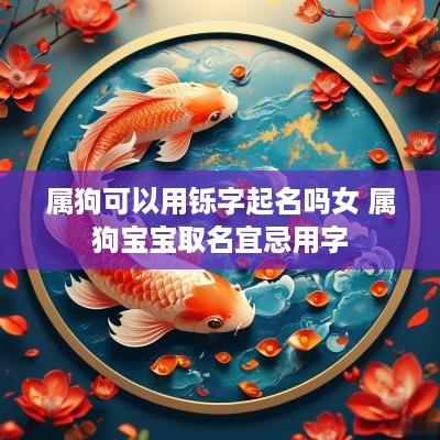 属狗可以用铄字起名吗女 属狗宝宝取名宜忌用字