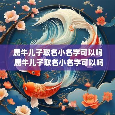 属牛儿子取名小名字可以吗 属牛儿子取名小名字可以吗女孩