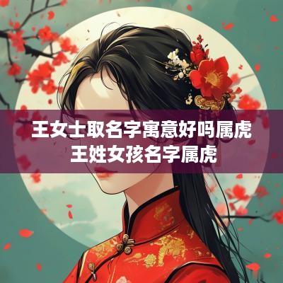 王女士取名字寓意好吗属虎 王姓女孩名字属虎