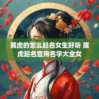 属虎的怎么起名女生好听 属虎起名宜用名字大全女