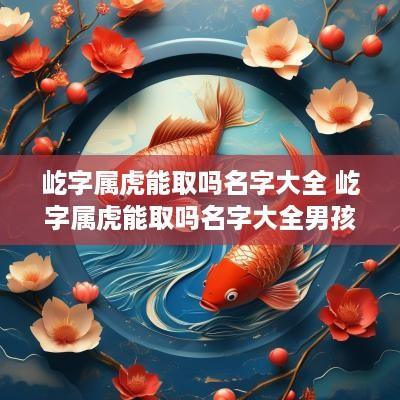 屹字属虎能取吗名字大全 屹字属虎能取吗名字大全男孩