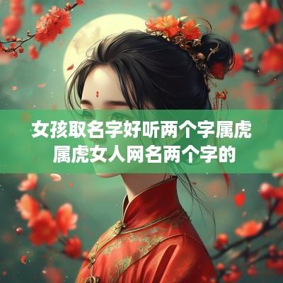 女孩取名字好听两个字属虎 属虎女人网名两个字的