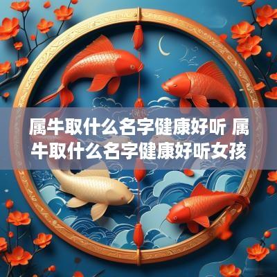 属牛取什么名字健康好听 属牛取什么名字健康好听女孩