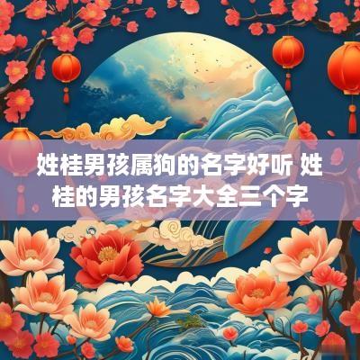 姓桂男孩属狗的名字好听 姓桂的男孩名字大全三个字