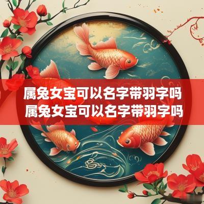 属兔女宝可以名字带羽字吗 属兔女宝可以名字带羽字吗怎么取