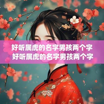 好听属虎的名字男孩两个字 好听属虎的名字男孩两个字有哪些