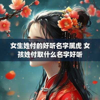 女生姓付的好听名字属虎 女孩姓付取什么名字好听