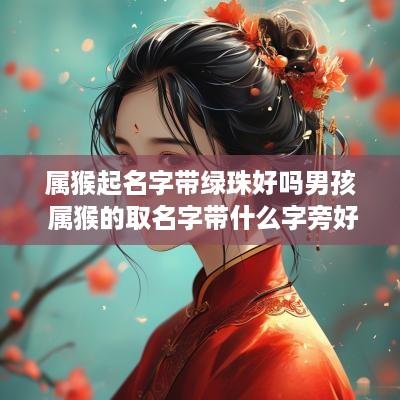 属猴起名字带绿珠好吗男孩 属猴的取名字带什么字旁好