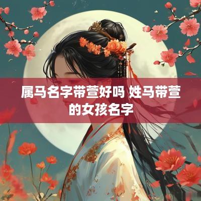 属马名字带萱好吗 姓马带萱的女孩名字