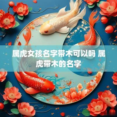 属虎女孩名字带木可以吗 属虎带木的名字