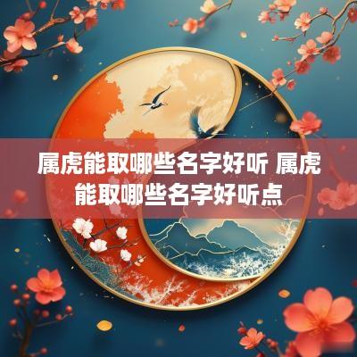 属虎能取哪些名字好听 属虎能取哪些名字好听点