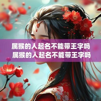 属猴的人起名不能带王字吗 属猴的人起名不能带王字吗为什么