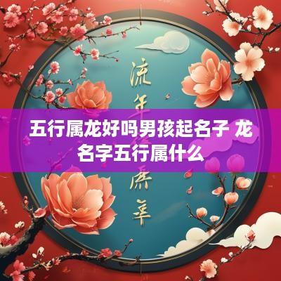 五行属龙好吗男孩起名子 龙名字五行属什么