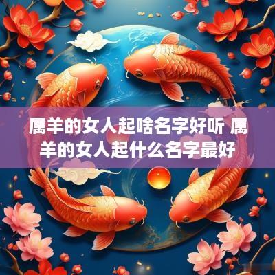 属羊的女人起啥名字好听 属羊的女人起什么名字最好