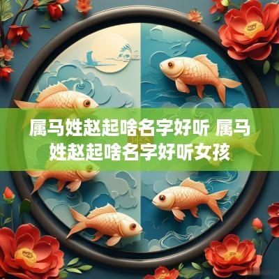 属马姓赵起啥名字好听 属马姓赵起啥名字好听女孩