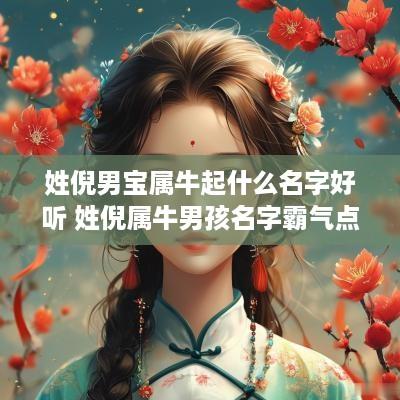 姓倪男宝属牛起什么名字好听 姓倪属牛男孩名字霸气点