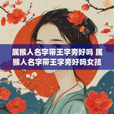 属猴人名字带王字旁好吗 属猴人名字带王字旁好吗女孩
