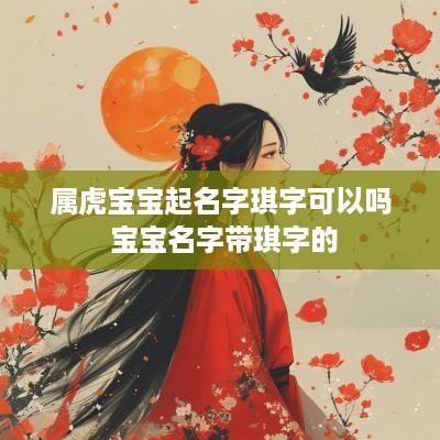 属虎宝宝起名字琪字可以吗 宝宝名字带琪字的