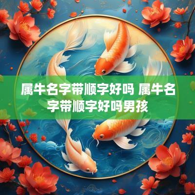 属牛名字带顺字好吗 属牛名字带顺字好吗男孩