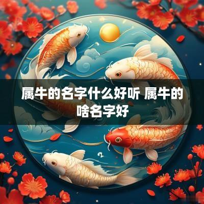 属牛的名字什么好听 属牛的啥名字好