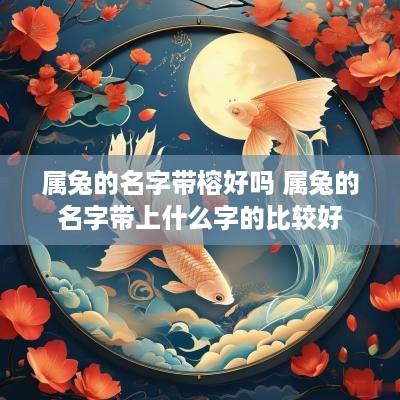 属兔的名字带榕好吗 属兔的名字带上什么字的比较好