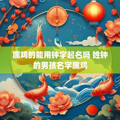 属鸡的能用钟字起名吗 姓钟的男孩名字属鸡