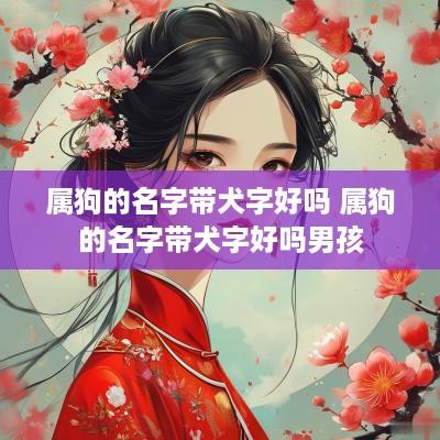 属狗的名字带犬字好吗 属狗的名字带犬字好吗男孩