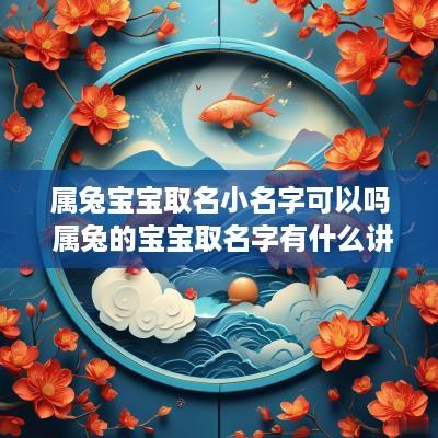 属兔宝宝取名小名字可以吗 属兔的宝宝取名字有什么讲究