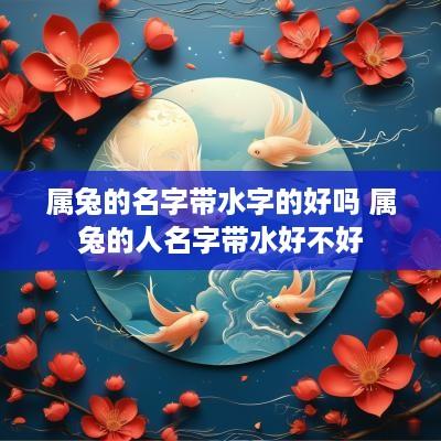 属兔的名字带水字的好吗 属兔的人名字带水好不好