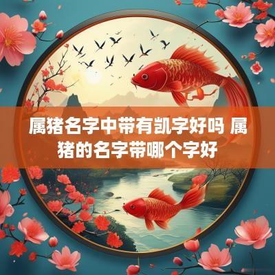 属猪名字中带有凯字好吗 属猪的名字带哪个字好