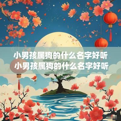 小男孩属狗的什么名字好听 小男孩属狗的什么名字好听又吉祥