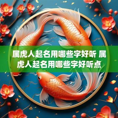 属虎人起名用哪些字好听 属虎人起名用哪些字好听点