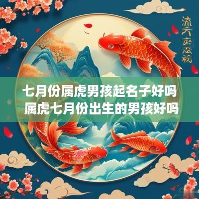 七月份属虎男孩起名子好吗 属虎七月份出生的男孩好吗?