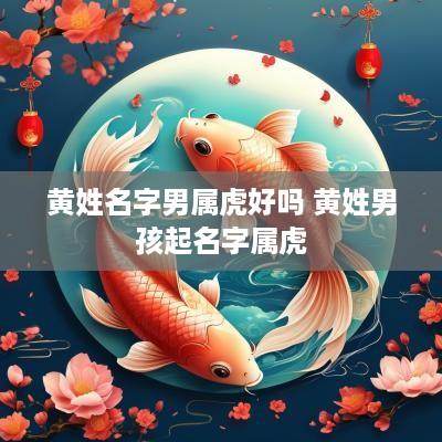 黄姓名字男属虎好吗 黄姓男孩起名字属虎