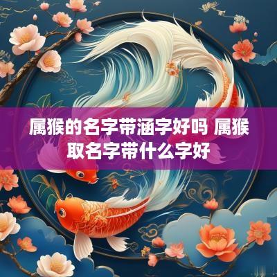 属猴的名字带涵字好吗 属猴取名字带什么字好