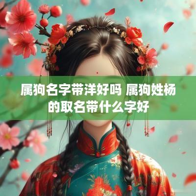 属狗名字带洋好吗 属狗姓杨的取名带什么字好