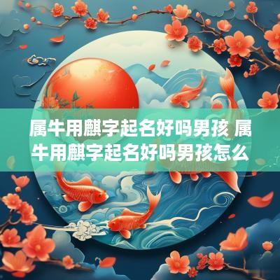 属牛用麒字起名好吗男孩 属牛用麒字起名好吗男孩怎么取