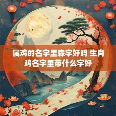 属鸡的名字里森字好吗 生肖鸡名字里带什么字好