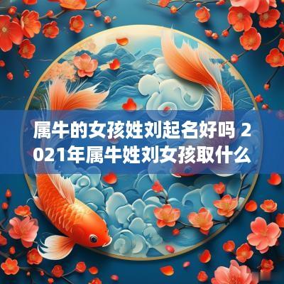 属牛的女孩姓刘起名好吗 2025年属牛姓刘女孩取什么名字好