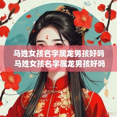 马姓女孩名字属龙男孩好吗 马姓女孩名字属龙男孩好吗