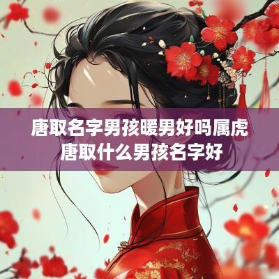 唐取名字男孩暖男好吗属虎 唐取什么男孩名字好