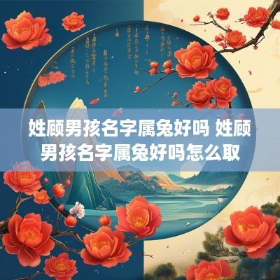 姓顾男孩名字属兔好吗 姓顾男孩名字属兔好吗怎么取