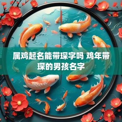 属鸡起名能带琛字吗 鸡年带琛的男孩名字
