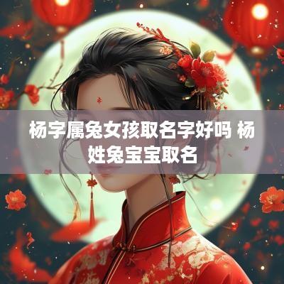 杨字属兔女孩取名字好吗 杨姓兔宝宝取名