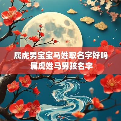 属虎男宝宝马姓取名字好吗 属虎姓马男孩名字
